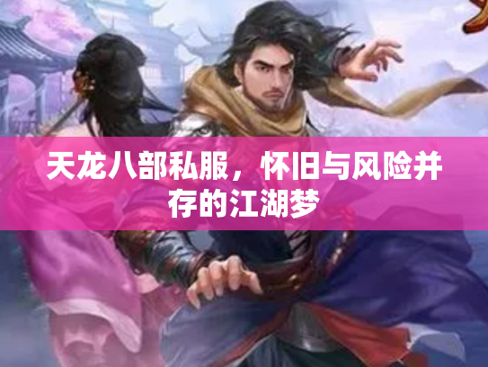 天龙八部私服，怀旧与风险并存的江湖梦