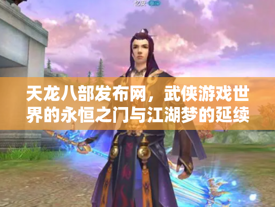 天龙八部发布网，武侠游戏世界的永恒之门与江湖梦的延续