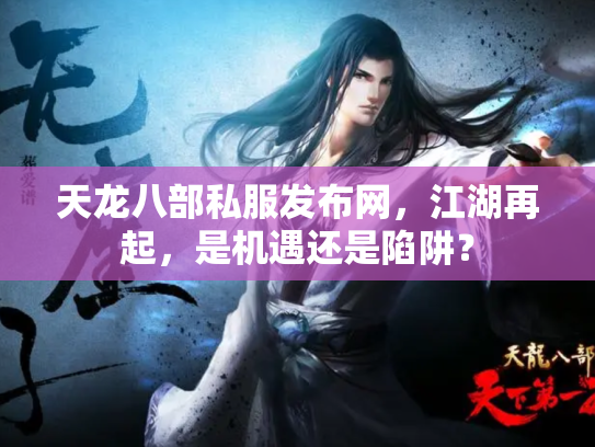 天龙八部私服发布网，江湖再起，是机遇还是陷阱？