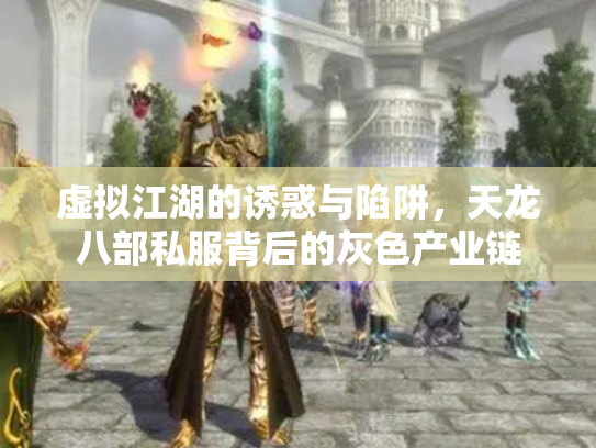 虚拟江湖的诱惑与陷阱，天龙八部私服背后的灰色产业链