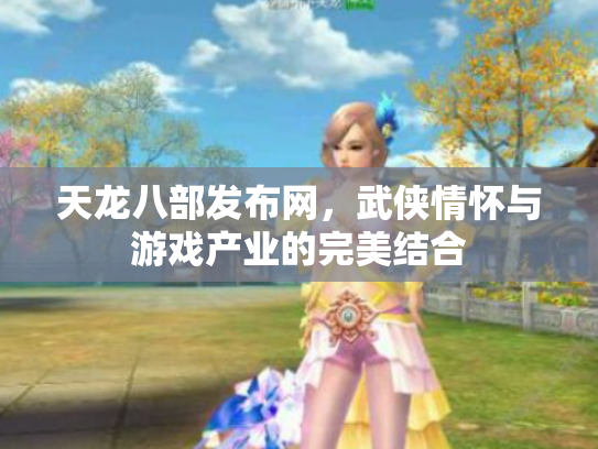 天龙八部发布网，武侠情怀与游戏产业的完美结合