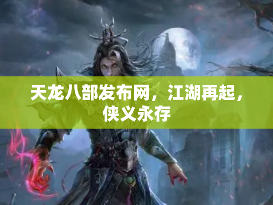 天龙八部发布网，江湖再起，侠义永存