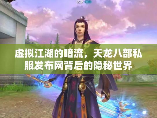 虚拟江湖的暗流，天龙八部私服发布网背后的隐秘世界