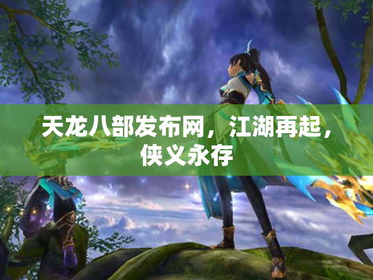天龙八部发布网，江湖再起，侠义永存