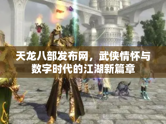 天龙八部发布网，武侠情怀与数字时代的江湖新篇章