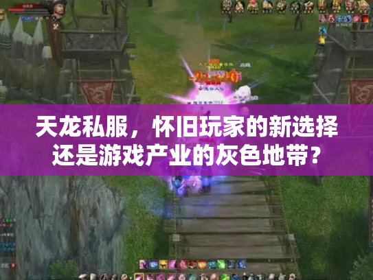 天龙私服，怀旧玩家的新选择还是游戏产业的灰色地带？