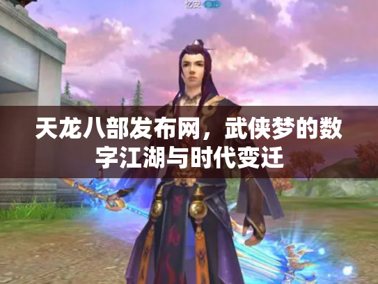天龙八部发布网，武侠梦的数字江湖与时代变迁
