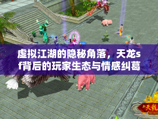 虚拟江湖的隐秘角落，天龙sf背后的玩家生态与情感纠葛