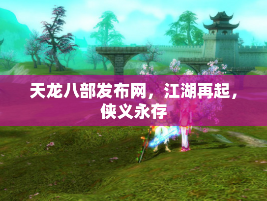 天龙八部发布网，江湖再起，侠义永存