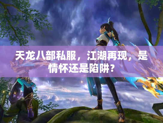 天龙八部私服，江湖再现，是情怀还是陷阱？