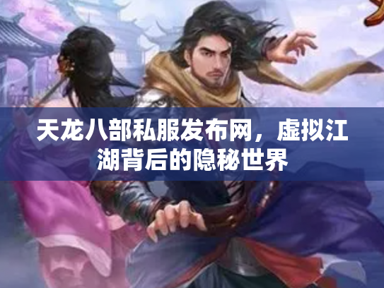 天龙八部私服发布网，虚拟江湖背后的隐秘世界
