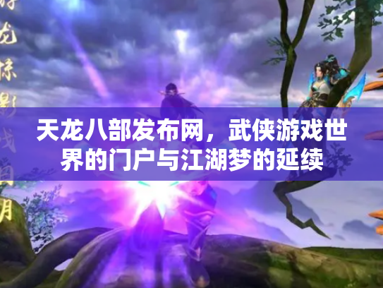 天龙八部发布网，武侠游戏世界的门户与江湖梦的延续