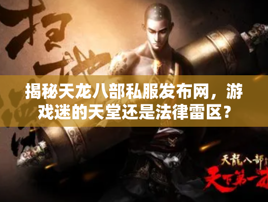 揭秘天龙八部私服发布网，游戏迷的天堂还是法律雷区？
