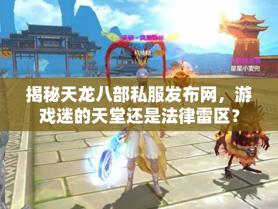 揭秘天龙八部私服发布网，游戏迷的天堂还是法律雷区？
