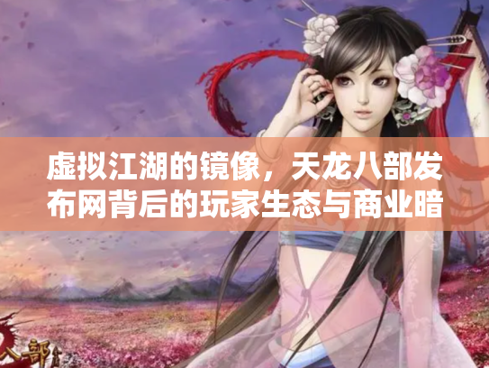 虚拟江湖的镜像，天龙八部发布网背后的玩家生态与商业暗流