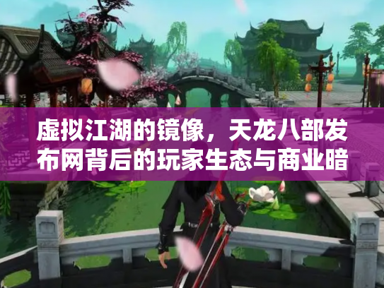 虚拟江湖的镜像，天龙八部发布网背后的玩家生态与商业暗流