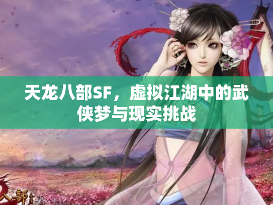 天龙八部SF，虚拟江湖中的武侠梦与现实挑战