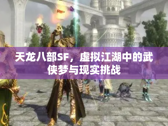 天龙八部SF，虚拟江湖中的武侠梦与现实挑战