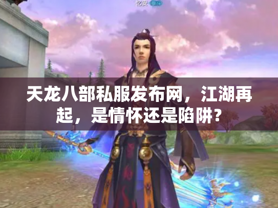 天龙八部私服发布网，江湖再起，是情怀还是陷阱？