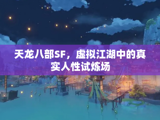 天龙八部SF，虚拟江湖中的真实人性试炼场