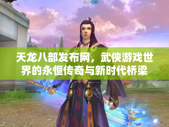 天龙八部发布网，武侠游戏世界的永恒传奇与新时代桥梁