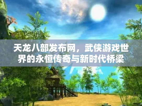 天龙八部发布网，武侠游戏世界的永恒传奇与新时代桥梁