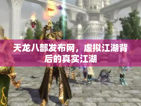 天龙八部发布网，虚拟江湖背后的真实江湖