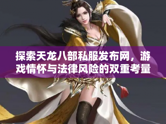 探索天龙八部私服发布网，游戏情怀与法律风险的双重考量
