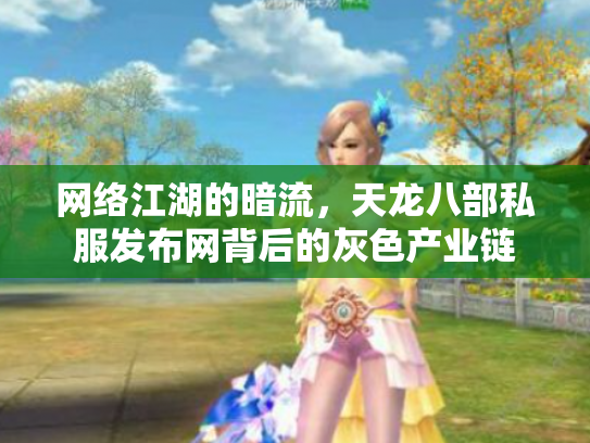 网络江湖的暗流，天龙八部私服发布网背后的灰色产业链