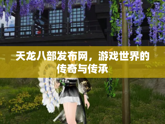 天龙八部发布网，游戏世界的传奇与传承