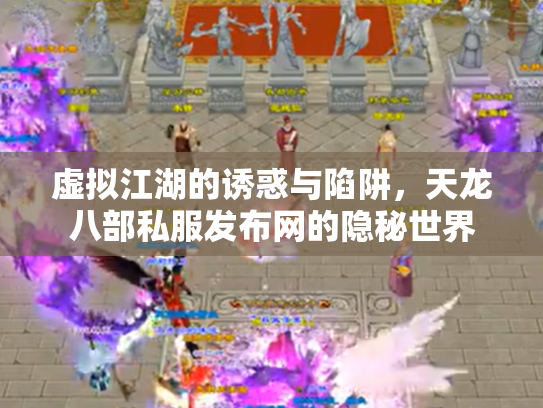 虚拟江湖的诱惑与陷阱，天龙八部私服发布网的隐秘世界