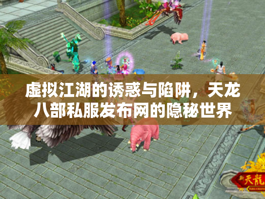 虚拟江湖的诱惑与陷阱，天龙八部私服发布网的隐秘世界
