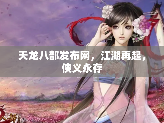 天龙八部发布网，江湖再起，侠义永存