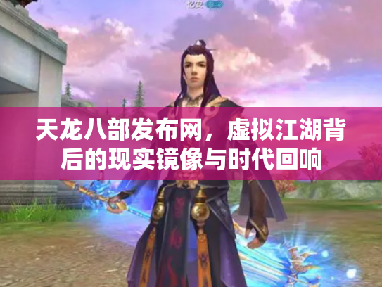 天龙八部发布网，虚拟江湖背后的现实镜像与时代回响