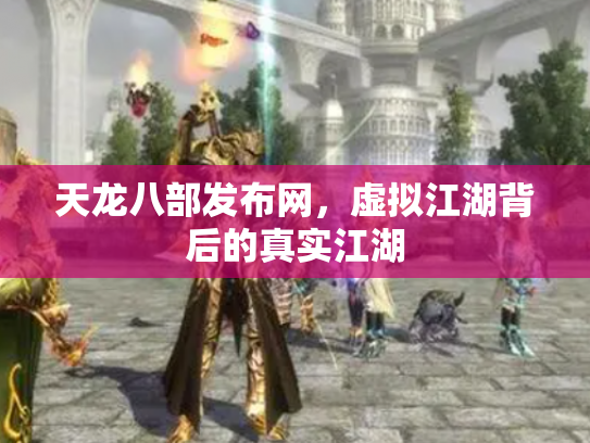 天龙八部发布网，虚拟江湖背后的真实江湖