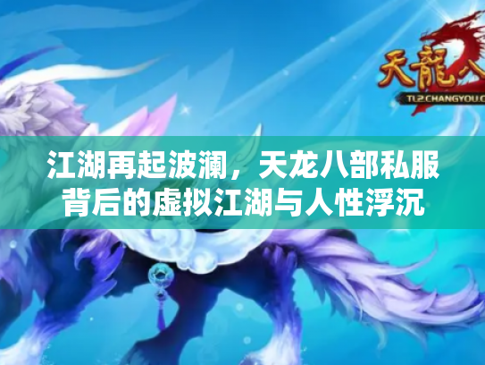 江湖再起波澜，天龙八部私服背后的虚拟江湖与人性浮沉