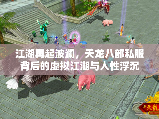 江湖再起波澜，天龙八部私服背后的虚拟江湖与人性浮沉