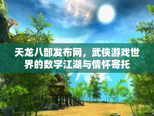 天龙八部发布网，武侠游戏世界的数字江湖与情怀寄托