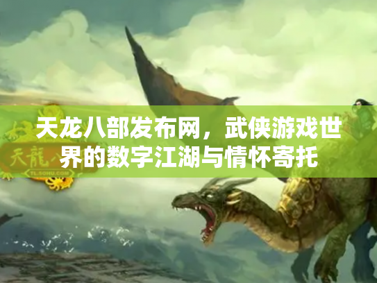 天龙八部发布网，武侠游戏世界的数字江湖与情怀寄托