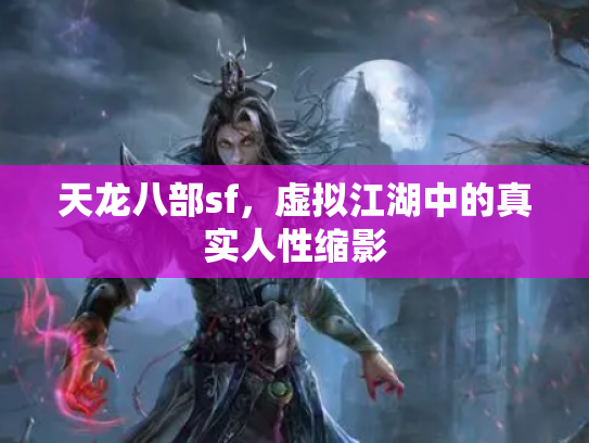 天龙八部sf，虚拟江湖中的真实人性缩影