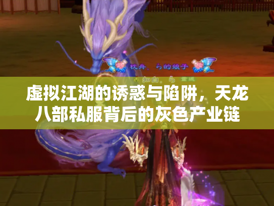 虚拟江湖的诱惑与陷阱，天龙八部私服背后的灰色产业链