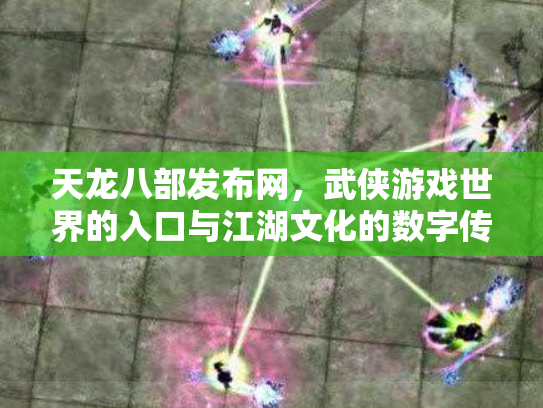 天龙八部发布网，武侠游戏世界的入口与江湖文化的数字传承