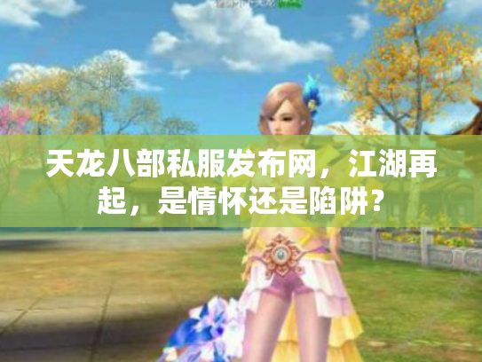 天龙八部私服发布网，江湖再起，是情怀还是陷阱？