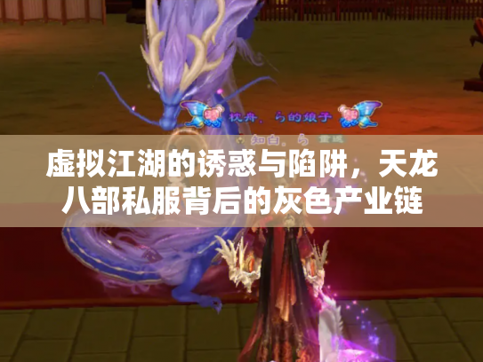 虚拟江湖的诱惑与陷阱，天龙八部私服背后的灰色产业链