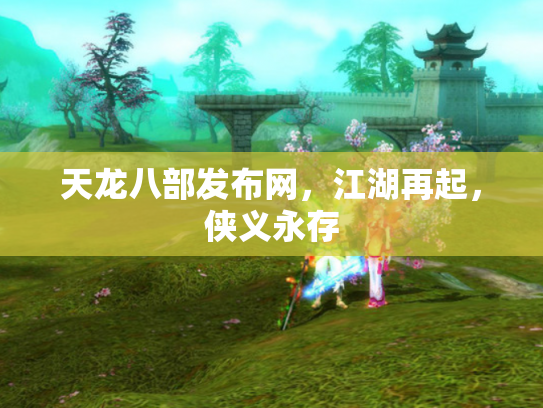 天龙八部发布网，江湖再起，侠义永存