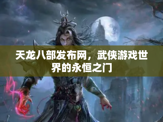 天龙八部发布网，武侠游戏世界的永恒之门
