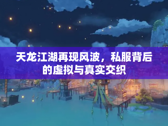 天龙江湖再现风波，私服背后的虚拟与真实交织
