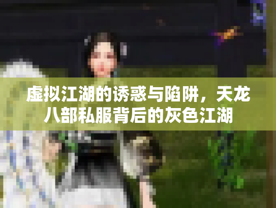虚拟江湖的诱惑与陷阱，天龙八部私服背后的灰色江湖