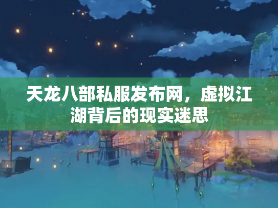 天龙八部私服发布网，虚拟江湖背后的现实迷思