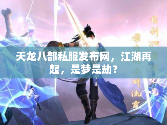 天龙八部私服发布网，江湖再起，是梦是劫？